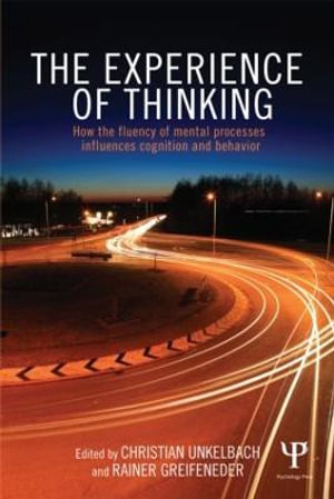 The Experience of Thinking : How feelings from mental processes influence cognition and behaviour - Christian Unkelbach