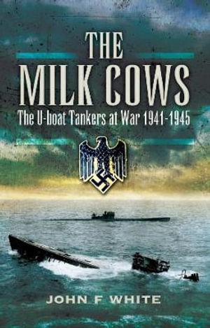 Milk Cows The U Boat Tankers At War 1941 U 1945 By White John F Booktopia