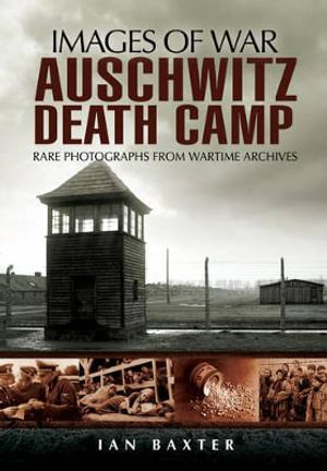 Auschwitz Death Camp : Rare Photographs from Wartime Archives - Ian Baxter