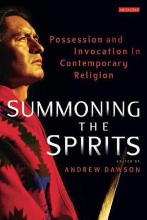 Summoning the Spirits : Possession and Invocation in Contemporary Religion - Andrew Dawson