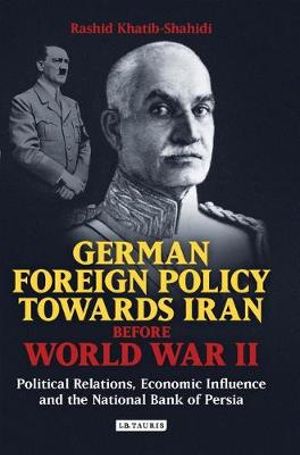 German Foreign Policy Towards Iran Before World War II : Political Relations, Economic Influence and the National Bank of Persia - Rashid Khatib-Shahidi