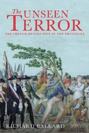 The Unseen Terror : The French Revolution in the Provinces - Richard Ballard