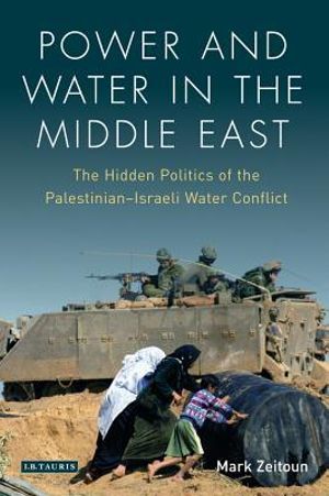 Power and Water in the Middle East : The Hidden Politics of the Palestinian-Israeli Water Conflict - Mark Zeitoun