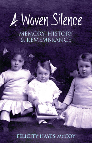 A Woven Silence : Memory, History & Remembrance - Felicity Hayes-McCoy