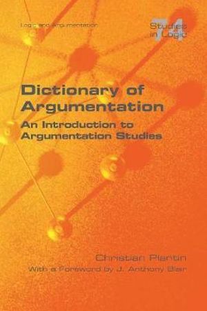 Dictionary of Argumentation : A Introduction to Argumentation Studies - Christian Plantin