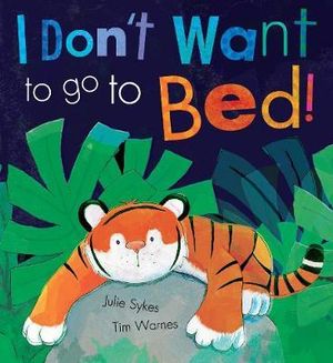 I Don't Want to Go to Bed! : Little Tiger Press Picture Books - Julie Sykes