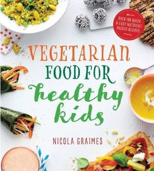 Vegetarian Food for Healthy Kids : Over 100 Quick and Easy Nutrient Packed Recipes - Nicola Graimes