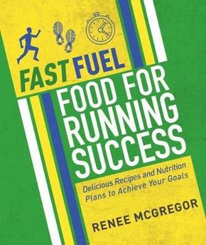 Fast Fuel : Food For Running Success : Delicious Recipes and Nutrition Plans to Achieve Your Goals - Renee McGregor