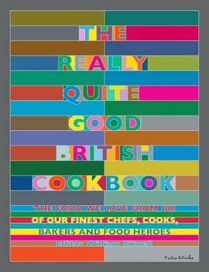 The Really Quite Good British Cookbook : The Food We Love from 100 of Our Best Chefs, Cooks, Bakers and Local Heroes - William Sitwell