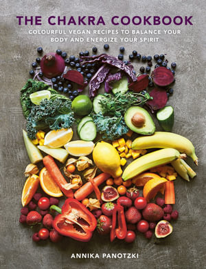 The Chakra Cookbook : Colorful vegan recipes to balance your body and energize your spirit - Annika Panotzki