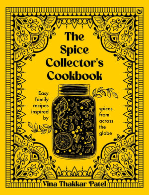 The Spice Collector's Cookbook : Easy family recipes inspired by spices from across the globe - Vina Patel