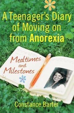 Mealtimes and Milestones : A teenager's diary of moving on from anorexia - Constance Barter