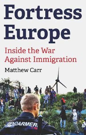 Fortress Europe : Inside the War Against Immigration - Matthew Carr