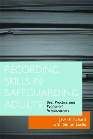 Recording Skills in Safeguarding Adults : Best Practice and Evidential Requirements :  Best Practice and Evidential Requirements - Jacki Pritchard