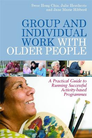 Group and Individual Work with Older People: A Practical Guide to Runnin : g Successful Activity-based Programmes - Julie Heathcote