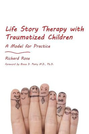 Life Story Therapy with Traumatized Children : A Model for Practice - Richard Rose