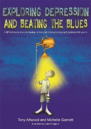 Exploring Depression, and Beating the Blues : A CBT Self-Help Guide to Understanding and Coping with Depression in Asperger's Syndrome [ASD-Level 1] - Tony Attwood