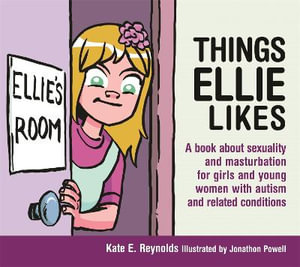 Things Ellie Likes : A Book About Sexuality and Masturbation for Girls and Young Women with Autism and Related Conditions - Kate E. Reynolds