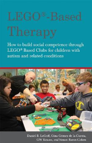 LEGO®-Based Therapy: How to build social competence through LEGO®-based : Clubs for children with autism and related conditions - Daniel B. LeGoff