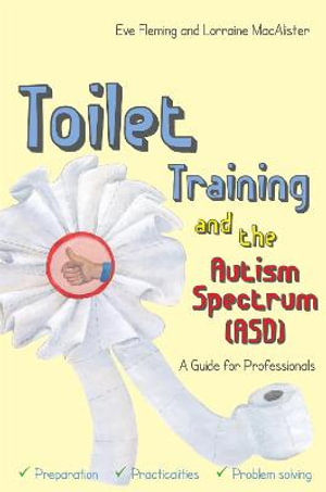 Toilet Training and the Autism Spectrum (ASD) : A Guide for Professionals - Eve Fleming