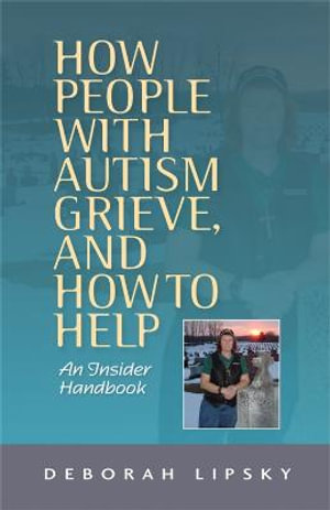 How People with Autism Grieve, and How to Help : An Insider Handbook - Deborah Lipsky