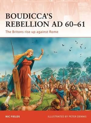Boudicca's Rebellion AD 60-61 : The Britons rise up against Rome - Nic Fields