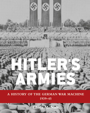 Hitler's Armies : A history of the German War Machine 1939-45 - Chris McNab