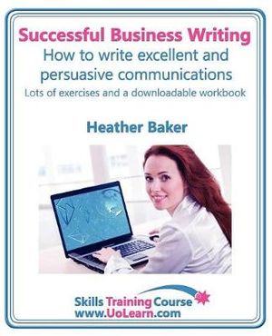 Successful Business Writing - How to Write Business Letters, Emails, Reports, Minutes and for Social Media - Improve Your English Writing and Grammar : Improve Your Writing Skills - a Skills Training Course - Lots of Exercises and Free Downloadable Workbook - Heather Baker