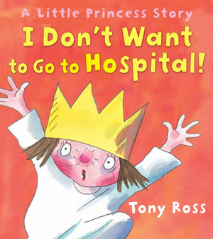 I Don't Want to Go to Hospital! : A Little Princess Story - Tony Ross