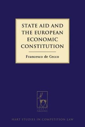 State Aid and the European Economic Constitution : Hart Studies in Competition Law - Francesco De Cecco