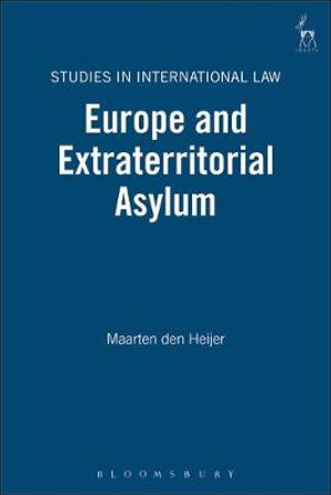 Europe and Extraterritorial Asylum : Studies in International Law - Maarten Den Heijer