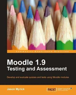 Moodle 1.9 Testing and Assessment : Develop and Evaluate Quizzes and Tests Using Moodle Modules - Jason Myrick