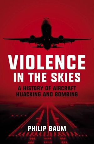 Violence in the Skies : A History of Aircraft Hijacking and Bombing - Philip Baum