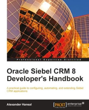 Oracle Siebel CRM 8 Developer's Handbook - Alexander Hansal