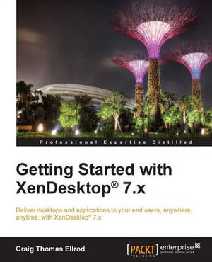 Getting Started with XenDesktop 7.x : Deliver desktops and applications to your end-users, anywhere, anytime, with XenDesktop® 7.x - Craig Thomas Ellrod