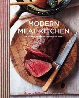 Modern Meat Kitchen : How to Choose, Prepare and Cook Meat and Poultry - Miranda Ballard