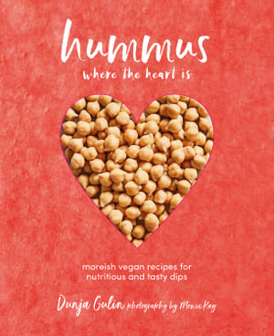 Hummus Where the Heart Is : Moreish Recipes For Nutritious And Tasty Dips - Dunja Gulin