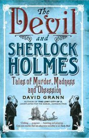 The Devil and Sherlock Holmes : Tales of Murder, Madness and Obsession - David Grann