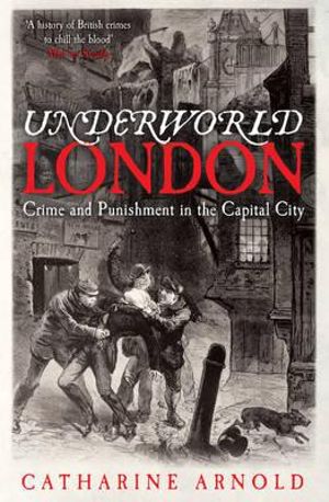 Underworld London : Crime and Punishment in the Capital City - Catharine Arnold