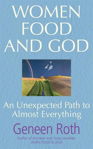 Women Food and God : An Unexpected Path to Almost Everything - Geneen Roth