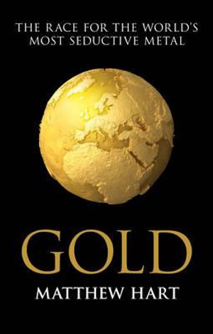 Gold : Inside the Race for the World's Most Seductive Metal - Matthew Hart