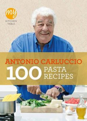 100 Pasta Recipes : My Kitchen Table - Antonio Carluccio