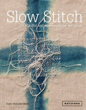 Slow Stitch : Mindful and Contemplative Textile Art - Claire Wellesley-Smith