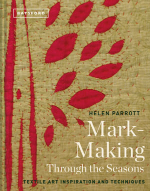 Mark Making Through The Seasons : Textile Inspiration And Techniques - Helen Parrott