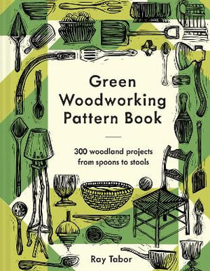 Green Woodworking Pattern Book : 300 Woodland Projects from Spoons to Stools - Raymond Tabor