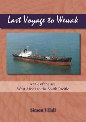 Last Voyage to Wewak : A Tale of the Sea, West Africa to South Pacific - Simon J. Hall