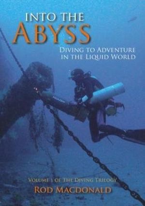 Into the Abyss: The Diving Trilogy 1 : Diving to Adventure in the Liquid World - Rod Macdonald