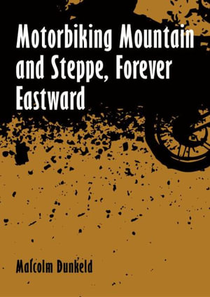 Motorbiking Mountain and Steppe, Forever Eastward - Malcolm Dunkeld