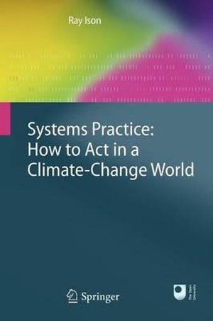 Systems Practice : How to Act in a Climate Change World - Ray Ison