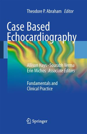 Case Based Echocardiography : Fundamentals and Clinical Practice - Theodore Abraham